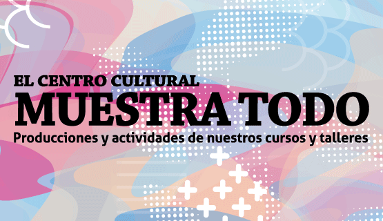 Muestra todo: producciones y actividades de los cursos y talleres