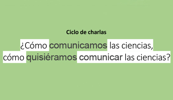 Ciclo de charlas ¿Cómo comunicamos las ciencias? ¿Cómo quisiéramos comunicarlas?